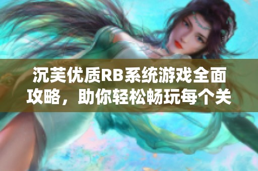 沉芙优质RB系统游戏全面攻略，助你轻松畅玩每个关卡