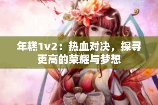 年糕1v2：热血对决，探寻更高的荣耀与梦想