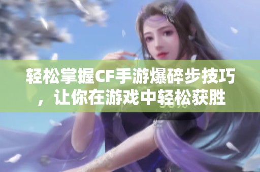 轻松掌握CF手游爆碎步技巧，让你在游戏中轻松获胜