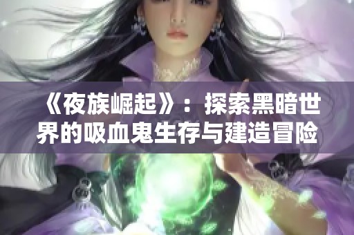 《夜族崛起》：探索黑暗世界的吸血鬼生存与建造冒险游戏