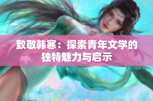 致敬韩寒：探索青年文学的独特魅力与启示