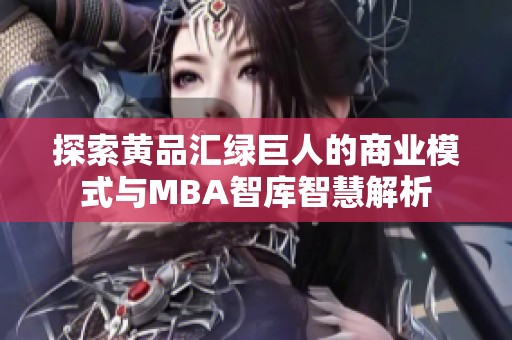 探索黄品汇绿巨人的商业模式与MBA智库智慧解析