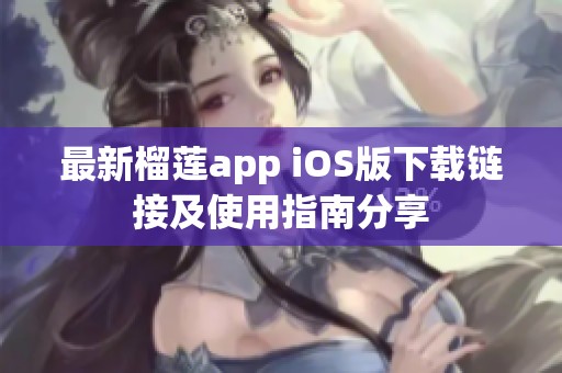 最新榴莲app iOS版下载链接及使用指南分享