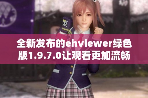 全新发布的ehviewer绿色版1.9.7.0让观看更加流畅与便捷