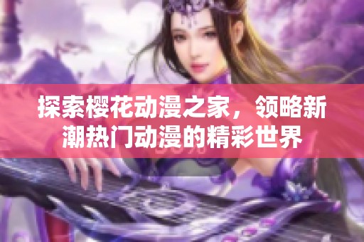 探索樱花动漫之家，领略新潮热门动漫的精彩世界