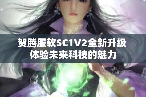 贺腾服软SC1V2全新升级 体验未来科技的魅力