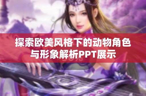 探索欧美风格下的动物角色与形象解析PPT展示