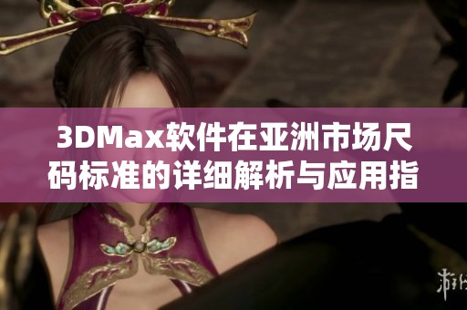 3DMax软件在亚洲市场尺码标准的详细解析与应用指导