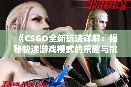 《CSGO全新玩法详解：揭秘快速游戏模式的乐趣与挑战》