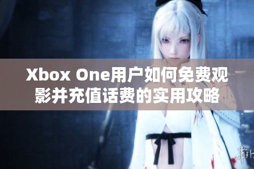 Xbox One用户如何免费观影并充值话费的实用攻略