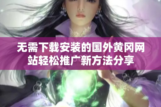 无需下载安装的国外黄冈网站轻松推广新方法分享