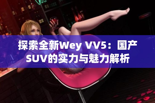 探索全新Wey VV5：国产SUV的实力与魅力解析