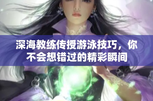 深海教练传授游泳技巧，你不会想错过的精彩瞬间