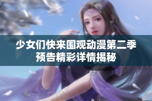 少女们快来围观动漫第二季预告精彩详情揭秘