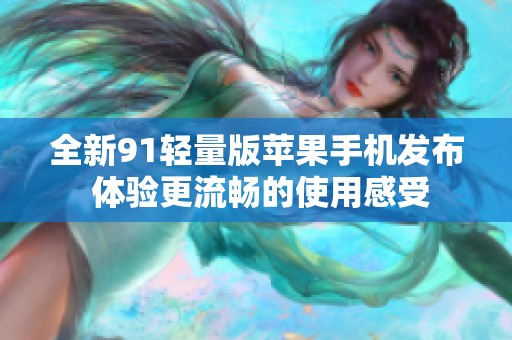 全新91轻量版苹果手机发布 体验更流畅的使用感受