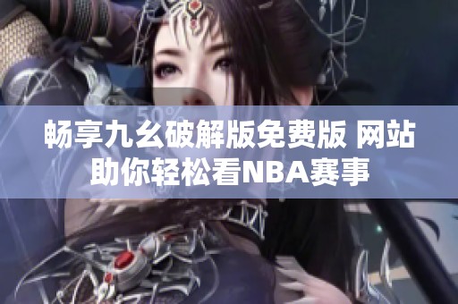 畅享九幺破解版免费版 网站助你轻松看NBA赛事