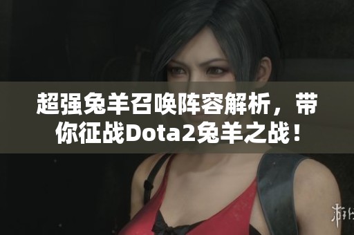 超强兔羊召唤阵容解析，带你征战Dota2兔羊之战！