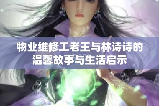 物业维修工老王与林诗诗的温馨故事与生活启示