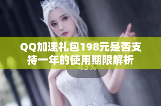 QQ加速礼包198元是否支持一年的使用期限解析