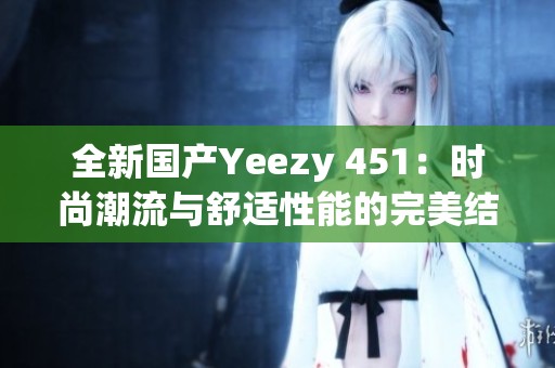 全新国产Yeezy 451：时尚潮流与舒适性能的完美结合