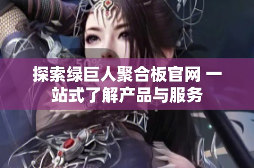 探索绿巨人聚合板官网 一站式了解产品与服务