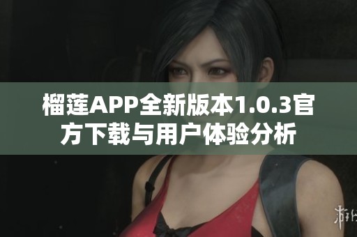 榴莲APP全新版本1.0.3官方下载与用户体验分析