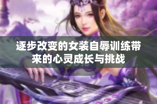 逐步改变的女装自辱训练带来的心灵成长与挑战