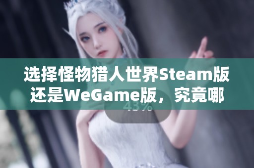 选择怪物猎人世界Steam版还是WeGame版，究竟哪个更适合你？