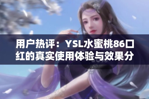 用户热评：YSL水蜜桃86口红的真实使用体验与效果分析