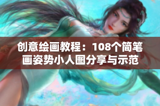 创意绘画教程：108个简笔画姿势小人图分享与示范