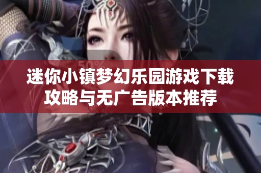 迷你小镇梦幻乐园游戏下载攻略与无广告版本推荐