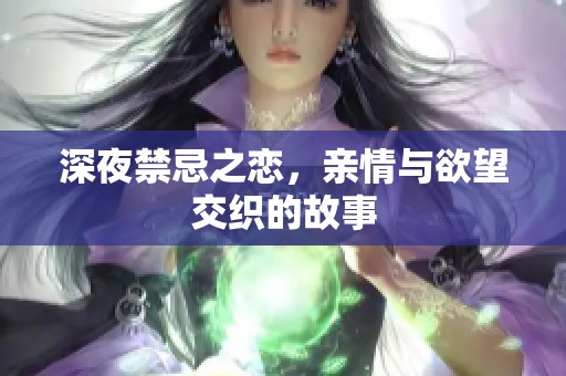 深夜禁忌之恋，亲情与欲望交织的故事