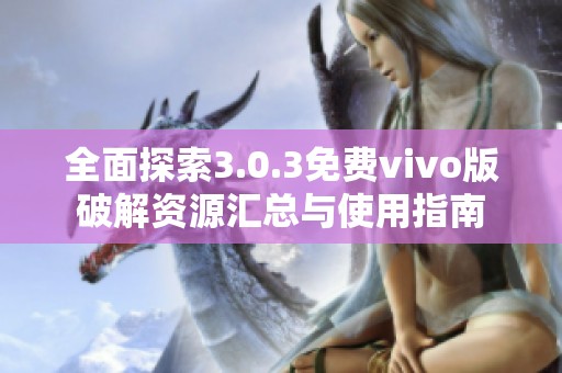 全面探索3.0.3免费vivo版破解资源汇总与使用指南