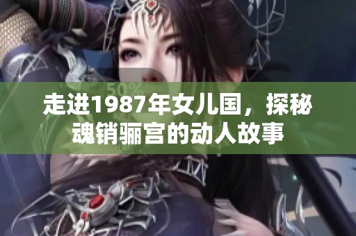 走进1987年女儿国，探秘魂销骊宫的动人故事