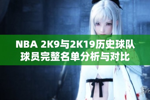 NBA 2K9与2K19历史球队球员完整名单分析与对比