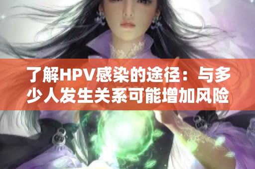 了解HPV感染的途径：与多少人发生关系可能增加风险