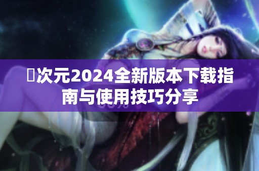 囧次元2024全新版本下载指南与使用技巧分享