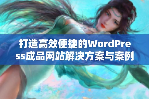 打造高效便捷的WordPress成品网站解决方案与案例分享