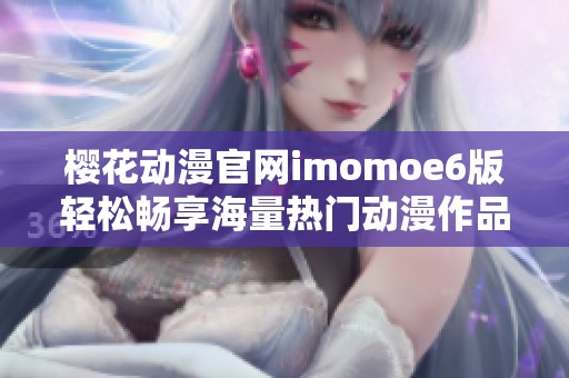 樱花动漫官网imomoe6版轻松畅享海量热门动漫作品