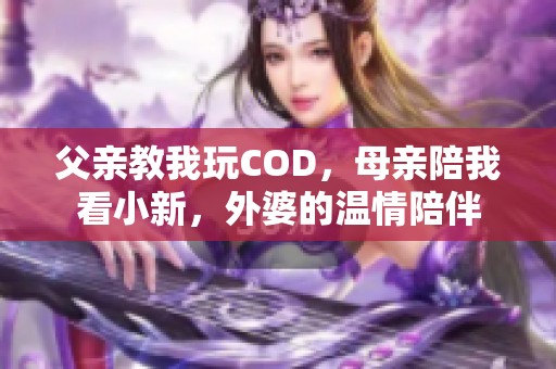 父亲教我玩COD，母亲陪我看小新，外婆的温情陪伴