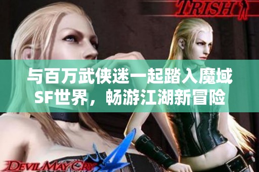 与百万武侠迷一起踏入魔域SF世界，畅游江湖新冒险