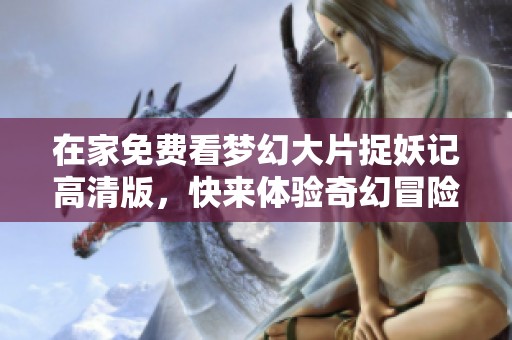 在家免费看梦幻大片捉妖记高清版，快来体验奇幻冒险之旅！