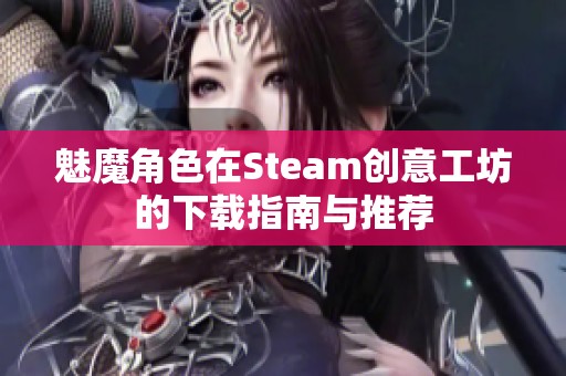 魅魔角色在Steam创意工坊的下载指南与推荐