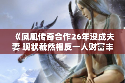 《凤凰传奇合作26年没成夫妻 现状截然相反一人财富丰厚一人负债累累》