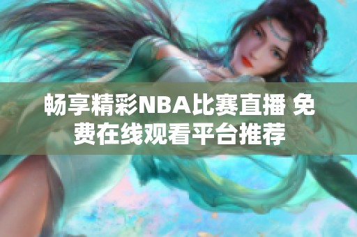 畅享精彩NBA比赛直播 免费在线观看平台推荐