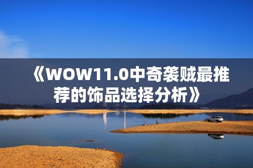 《WOW11.0中奇袭贼最推荐的饰品选择分析》