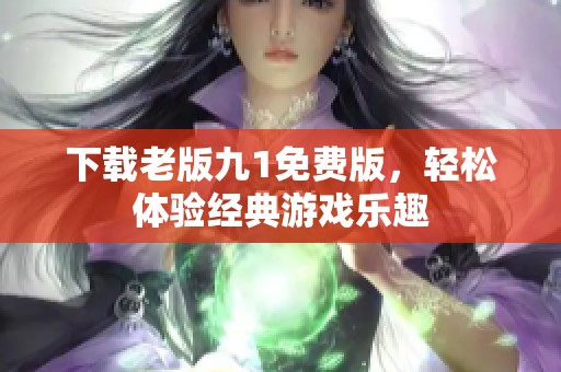 下载老版九1免费版，轻松体验经典游戏乐趣