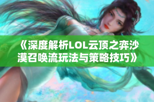 《深度解析LOL云顶之弈沙漠召唤流玩法与策略技巧》