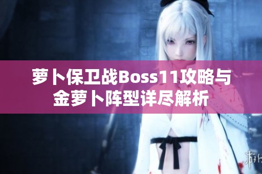 萝卜保卫战Boss11攻略与金萝卜阵型详尽解析