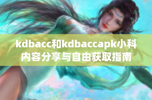 kdbacc和kdbaccapk小科内容分享与自由获取指南